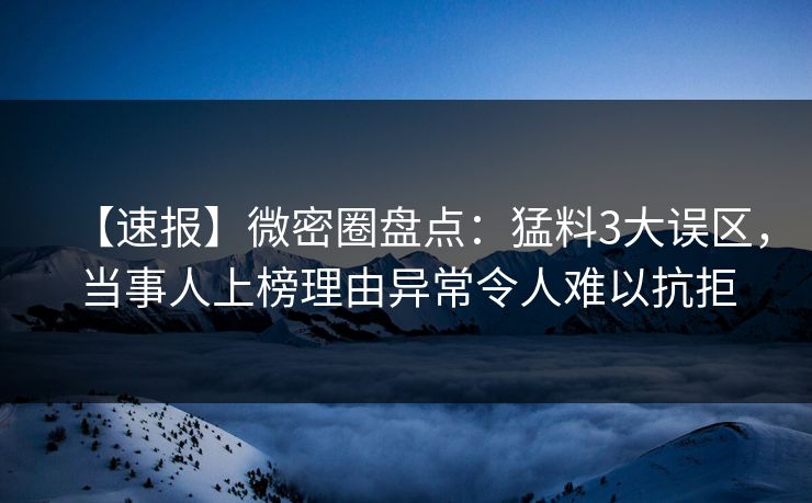 【速报】微密圈盘点：猛料3大误区，当事人上榜理由异常令人难以抗拒