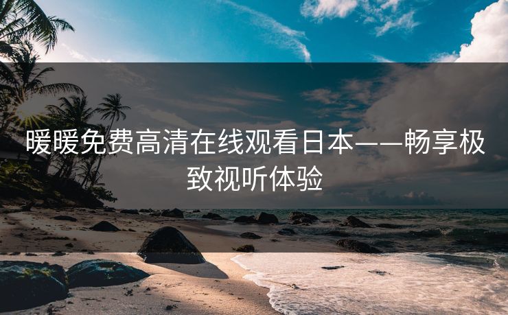 暖暖免费高清在线观看日本——畅享极致视听体验