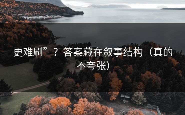 更难刷”？答案藏在叙事结构（真的不夸张）