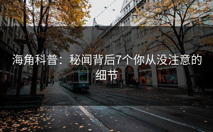 海角科普：秘闻背后7个你从没注意的细节