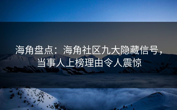 海角盘点：海角社区九大隐藏信号，当事人上榜理由令人震惊