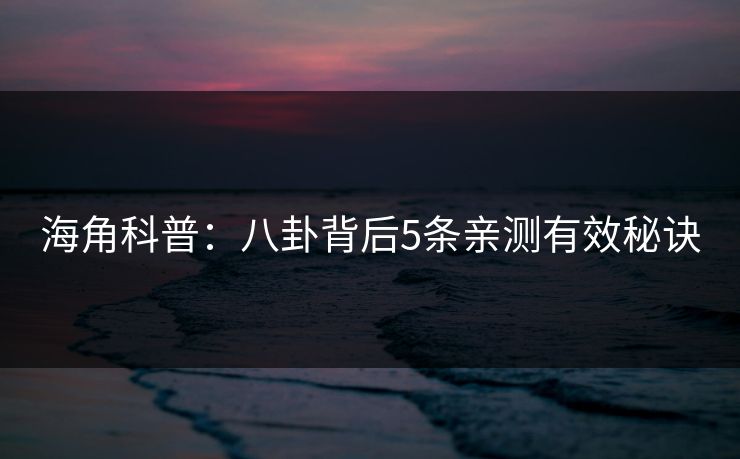 海角科普：八卦背后5条亲测有效秘诀