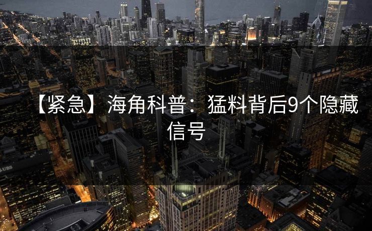 【紧急】海角科普：猛料背后9个隐藏信号