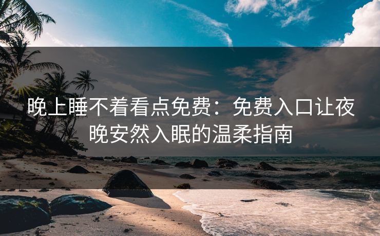 晚上睡不着看点免费：免费入口让夜晚安然入眠的温柔指南