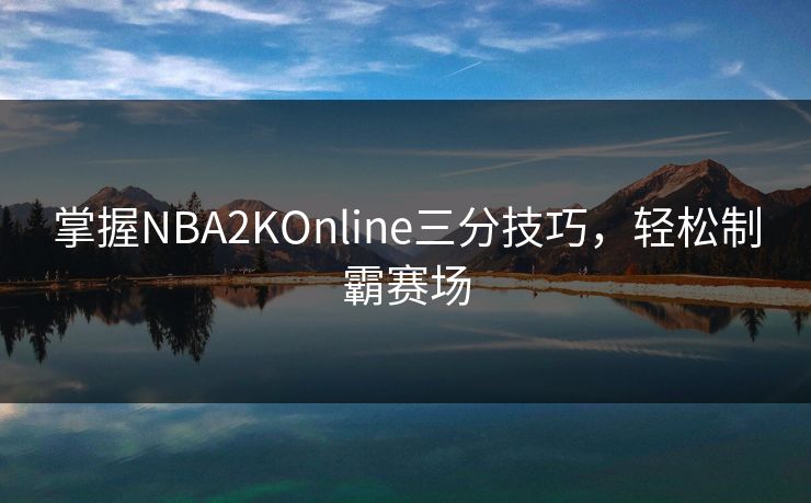 掌握NBA2KOnline三分技巧，轻松制霸赛场