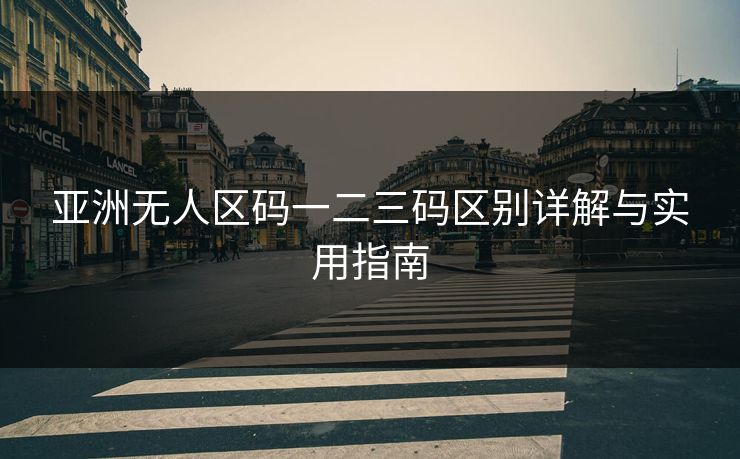 亚洲无人区码一二三码区别详解与实用指南