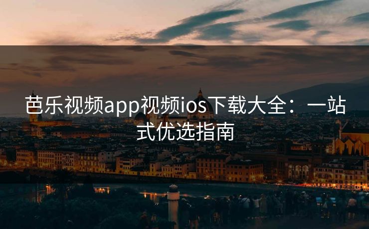 芭乐视频app视频ios下载大全：一站式优选指南