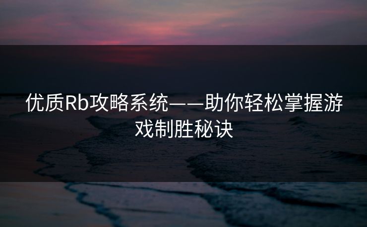 优质Rb攻略系统——助你轻松掌握游戏制胜秘诀