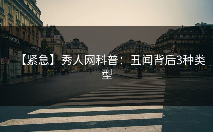 【紧急】秀人网科普：丑闻背后3种类型