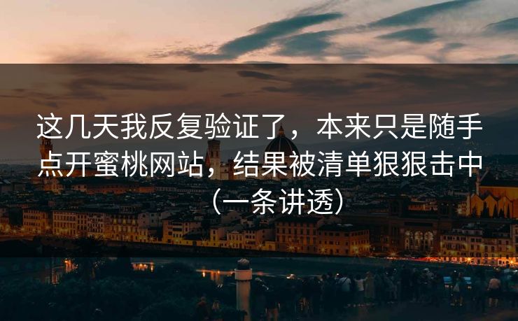这几天我反复验证了，本来只是随手点开蜜桃网站，结果被清单狠狠击中（一条讲透）