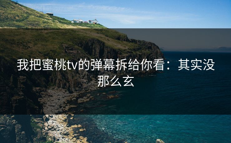 我把蜜桃tv的弹幕拆给你看：其实没那么玄